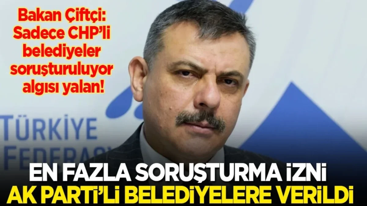 Sadece CHP’l belediyeler inceleniyor’ algısına cevap veren İçişleri Bakanı Mustafa Çiftçi