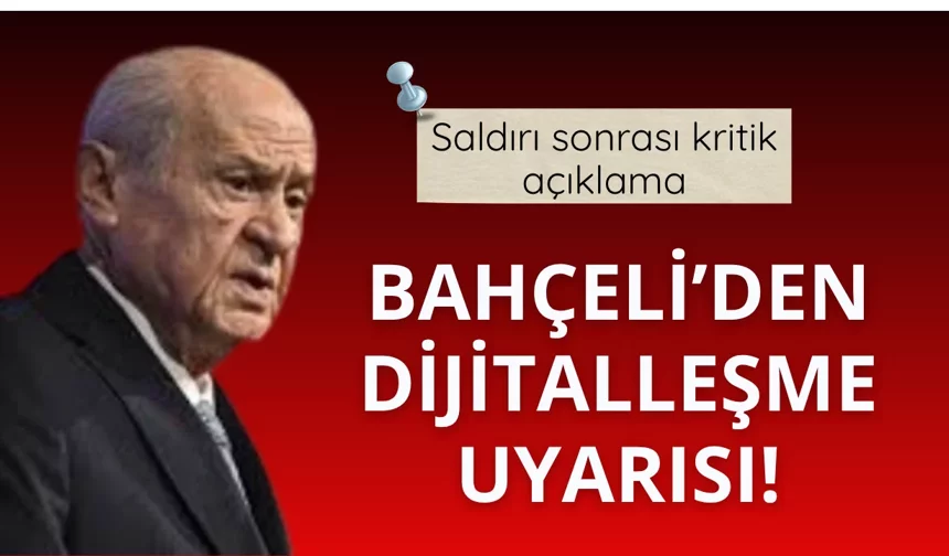 MHP Genel Başkanı Bahçeli'den saldırı sonrası 'dijitalleşme' uyarısı